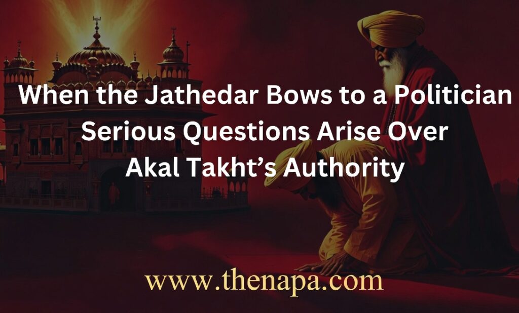 When the Jathedar Bows Before a Politician, Questions Naturally Arise
