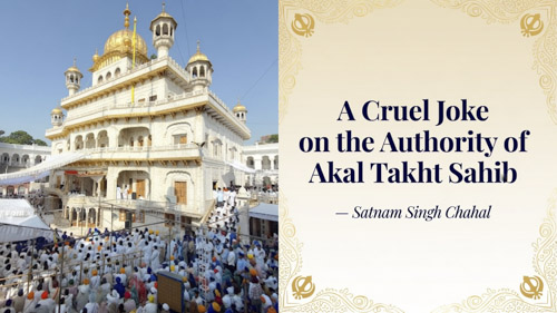 A Cruel Joke on the Authority of Akal Takht Sahib-Satnam Singh Chahal