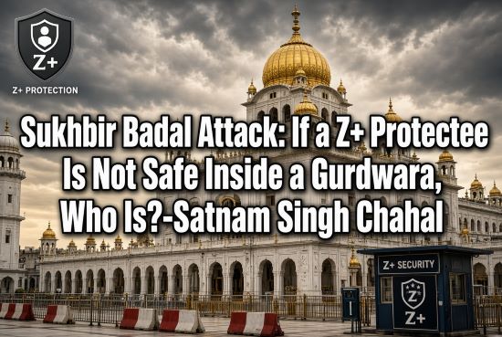 Sukhbir Badal Attack: If a Z+ Protectee Is Not Safe Inside a Gurdwara, Who Is?-Satnam Singh Chahal