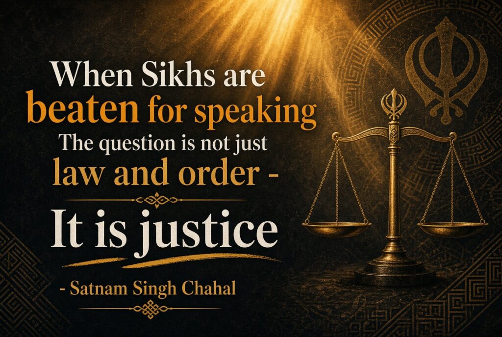 When Sikhs are beaten for speaking,The question is not just law  and order-It is justice-Satnam Singh Chahal